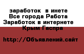  заработок  в инете - Все города Работа » Заработок в интернете   . Крым,Гаспра